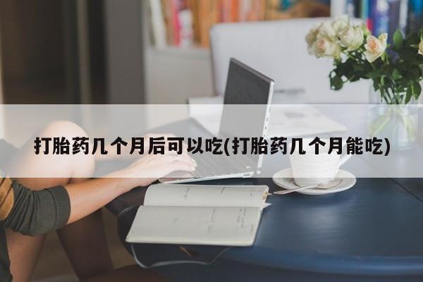 买打胎药米非司酮片流产药微信买打胎药几个月后可以吃(打胎药几个月能吃)