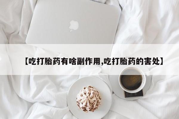 买打胎药米非司酮片流产药微信买【吃打胎药有啥副作用,吃打胎药的害处】