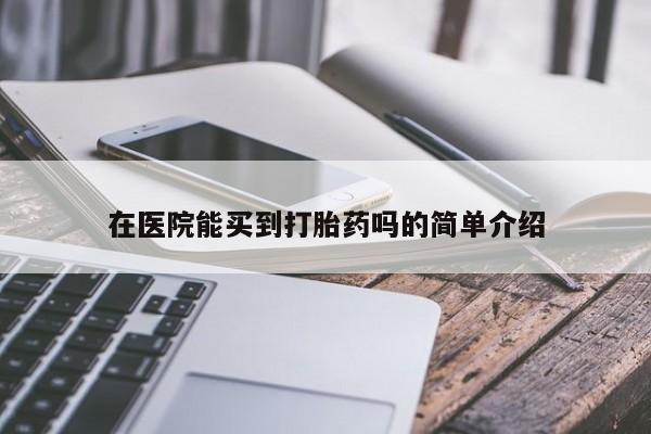 买打胎药米非司酮片流产药微信买在医院能买到打胎药吗的简单介绍