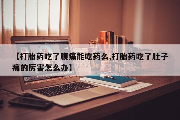 买打胎药米非司酮片流产药微信买【打胎药吃了腹痛能吃药么,打胎药吃了肚子痛的厉害怎么办】