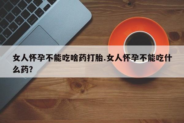 买打胎药米非司酮片流产药微信买女人怀孕不能吃啥药打胎.女人怀孕不能吃什么药？