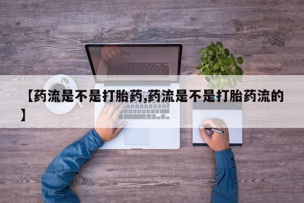 买打胎药米非司酮片流产药微信买【药流是不是打胎药,药流是不是打胎药流的】