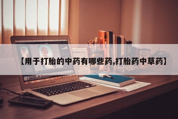 买打胎药米非司酮片流产药微信买【用于打胎的中药有哪些药,打胎药中草药】