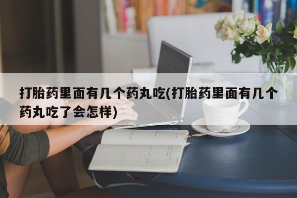 买打胎药米非司酮片流产药微信买打胎药里面有几个药丸吃(打胎药里面有几个药丸吃了会怎样)