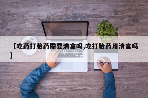 买打胎药米非司酮片流产药微信买【吃药打胎药需要清宫吗,吃打胎药用清宫吗】
