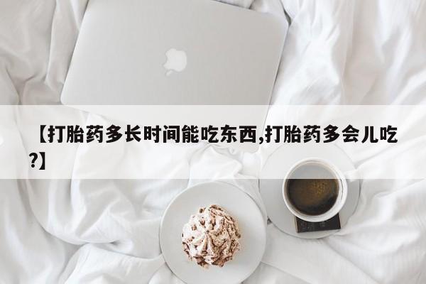 买打胎药米非司酮片流产药微信买【打胎药多长时间能吃东西,打胎药多会儿吃?】