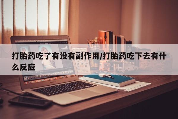 买打胎药米非司酮片流产药微信买打胎药吃了有没有副作用/打胎药吃下去有什么反应