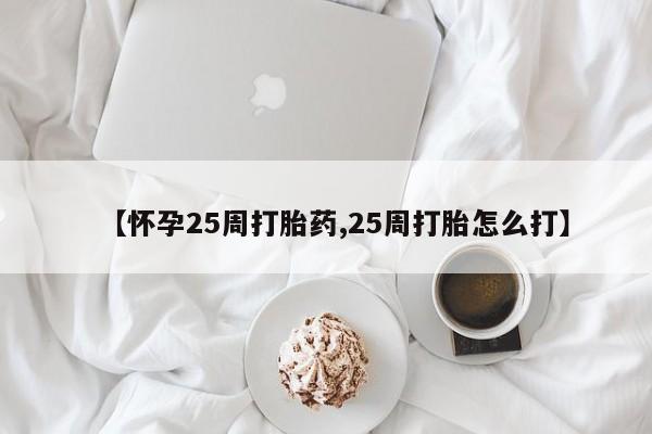 买打胎药米非司酮片流产药微信买【怀孕25周打胎药,25周打胎怎么打】