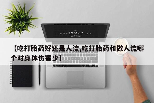 买打胎药米非司酮片流产药微信买【吃打胎药好还是人流,吃打胎药和做人流哪个对身体伤害少】