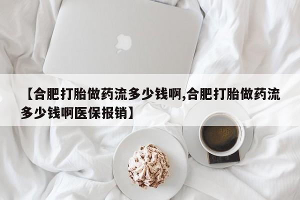 买打胎药米非司酮片流产药微信买【合肥打胎做药流多少钱啊,合肥打胎做药流多少钱啊医保报销】