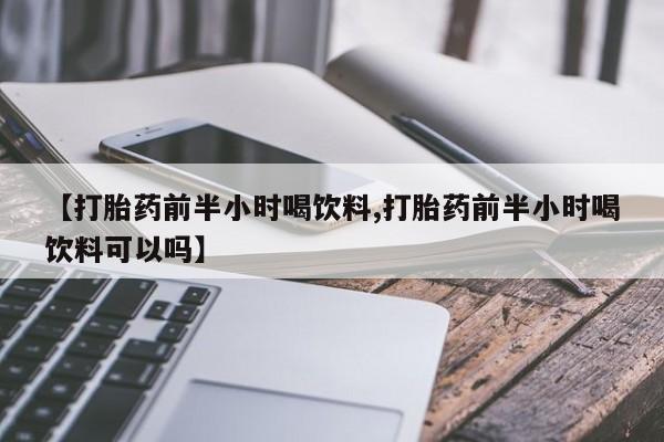 买打胎药米非司酮片流产药微信买【打胎药前半小时喝饮料,打胎药前半小时喝饮料可以吗】