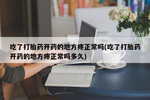 买打胎药米非司酮片流产药微信买吃了打胎药开药的地方疼正常吗(吃了打胎药开药的地方疼正常吗多久)