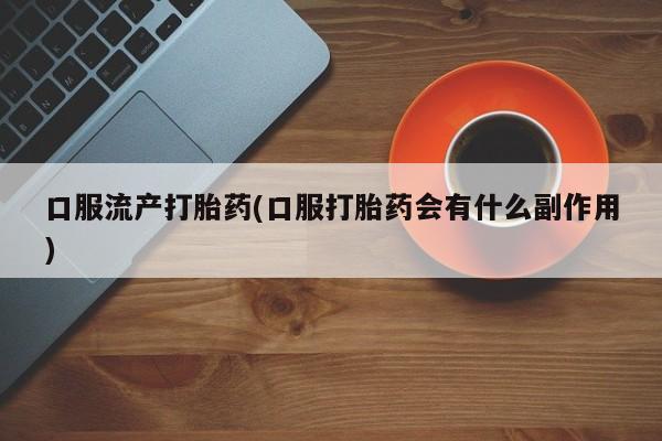 买打胎药米非司酮片流产药微信买口服流产打胎药(口服打胎药会有什么副作用)