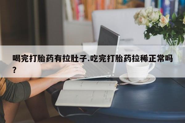 买打胎药米非司酮片流产药微信买喝完打胎药有拉肚子.吃完打胎药拉稀正常吗？