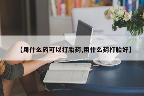 买打胎药米非司酮片流产药微信买【用什么药可以打胎药,用什么药打胎好】