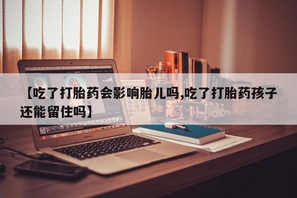 买打胎药米非司酮片流产药微信买【吃了打胎药会影响胎儿吗,吃了打胎药孩子还能留住吗】