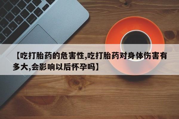 买打胎药米非司酮片流产药微信买【吃打胎药的危害性,吃打胎药对身体伤害有多大,会影响以后怀孕吗】