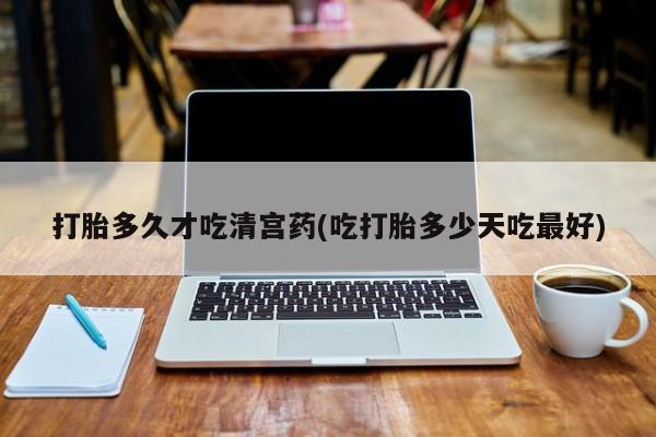 买打胎药米非司酮片流产药微信买打胎多久才吃清宫药(吃打胎多少天吃最好)