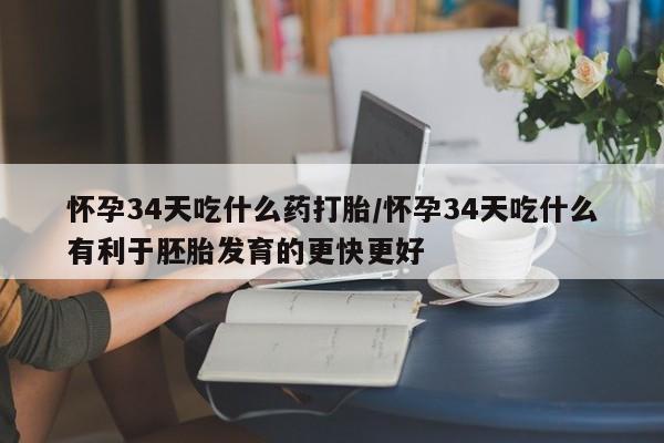 买打胎药米非司酮片流产药微信买怀孕34天吃什么药打胎/怀孕34天吃什么有利于胚胎发育的更快更好