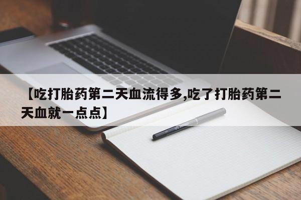 买打胎药米非司酮片流产药微信买【吃打胎药第二天血流得多,吃了打胎药第二天血就一点点】