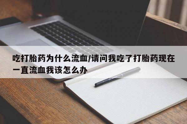 买打胎药米非司酮片流产药微信买吃打胎药为什么流血/请问我吃了打胎药现在一直流血我该怎么办