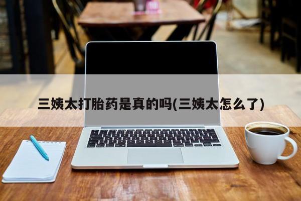 买打胎药米非司酮片流产药微信买三姨太打胎药是真的吗(三姨太怎么了)