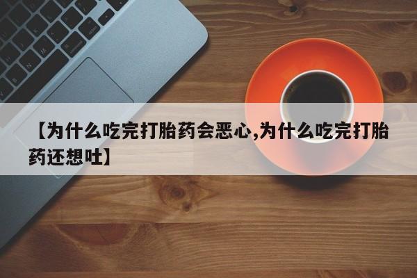 买打胎药米非司酮片流产药微信买【为什么吃完打胎药会恶心,为什么吃完打胎药还想吐】