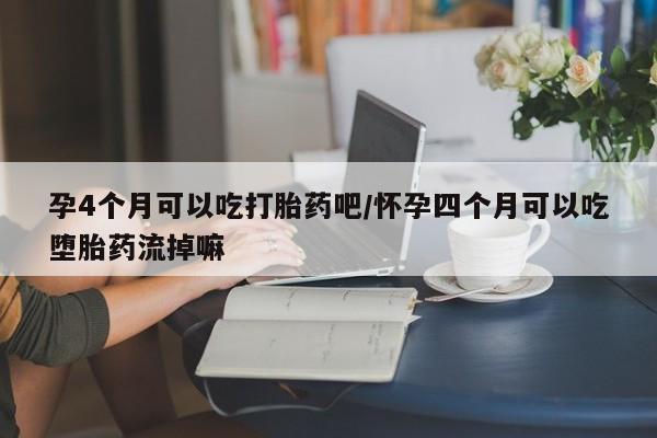 买打胎药米非司酮片流产药微信买孕4个月可以吃打胎药吧/怀孕四个月可以吃堕胎药流掉嘛