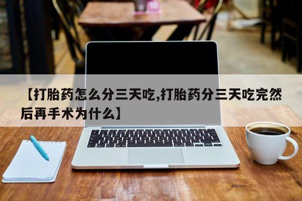 买打胎药米非司酮片流产药微信买【打胎药怎么分三天吃,打胎药分三天吃完然后再手术为什么】