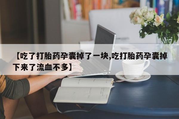 买打胎药米非司酮片流产药微信买【吃了打胎药孕囊掉了一块,吃打胎药孕囊掉下来了流血不多】
