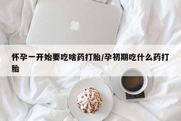 买打胎药米非司酮片流产药微信买怀孕一开始要吃啥药打胎/孕初期吃什么药打胎