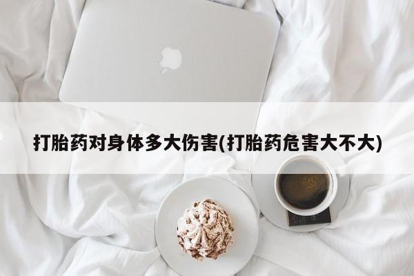 买打胎药米非司酮片流产药微信买打胎药对身体多大伤害(打胎药危害大不大)