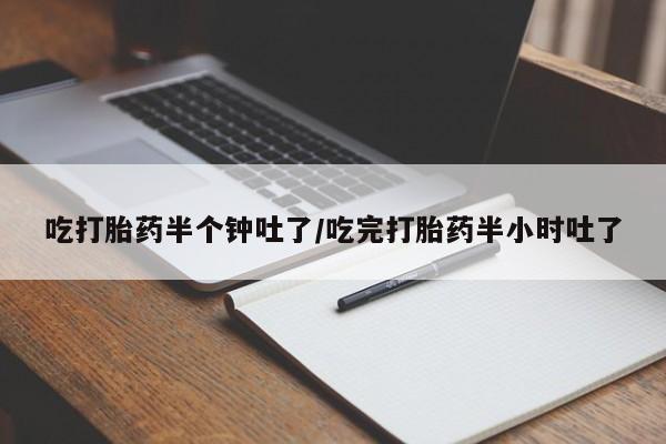 买打胎药米非司酮片流产药微信买吃打胎药半个钟吐了/吃完打胎药半小时吐了